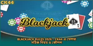 Blackjack Rules 2026 – CK44-এ খেলার সঠিক নিয়ম ও কৌশল