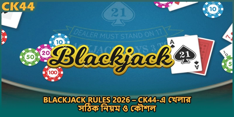 Blackjack Rules 2026 – CK44-এ খেলার সঠিক নিয়ম ও কৌশল