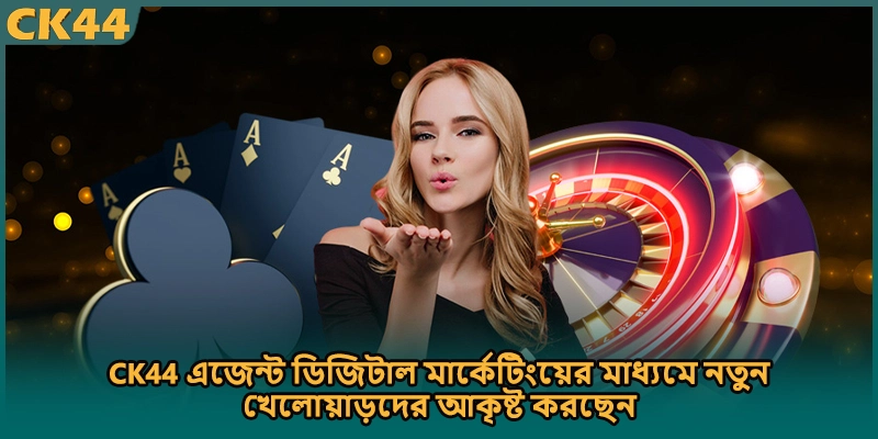 CK44 এজেন্ট ডিজিটাল মার্কেটিংয়ের মাধ্যমে নতুন খেলোয়াড়দের আকৃষ্ট করছেন