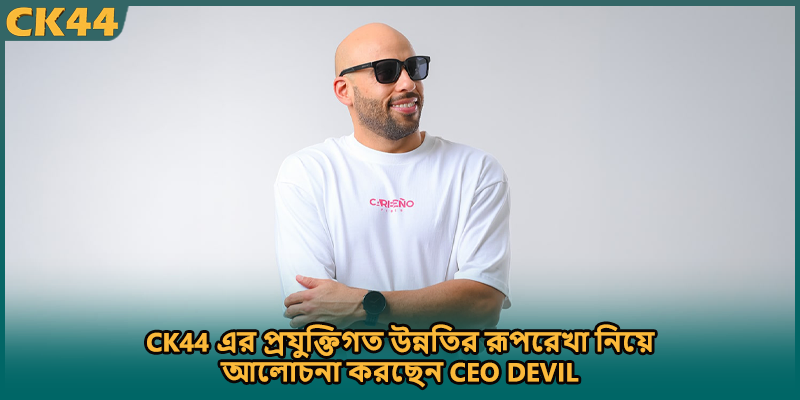 CK44 এর প্রযুক্তিগত উন্নতির রূপরেখা নিয়ে আলোচনা করছেন CEO DEVIL