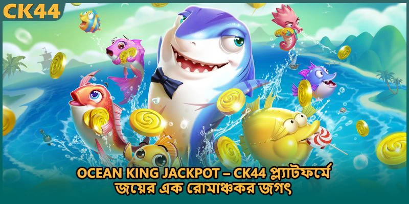 Ocean King Jackpot – CK44 প্ল্যাটফর্মে জয়ের এক রোমাঞ্চকর জগৎ