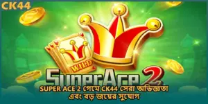 Super Ace 2 গেমে CK44 সেরা অভিজ্ঞতা এবং বড় জয়ের সুযোগ